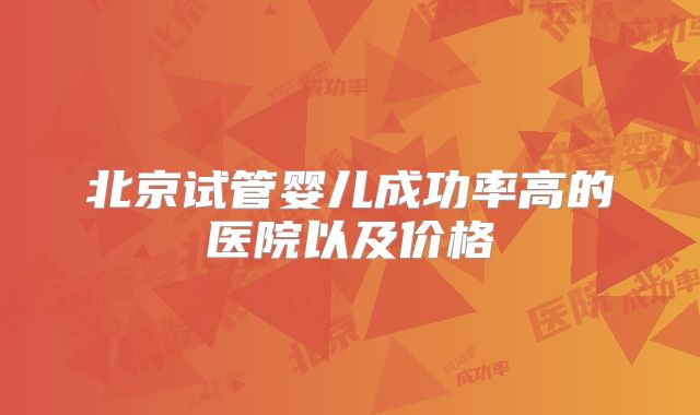 北京试管婴儿成功率高的医院以及价格