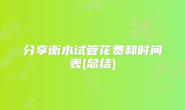 分享衡水试管花费和时间表(总结)