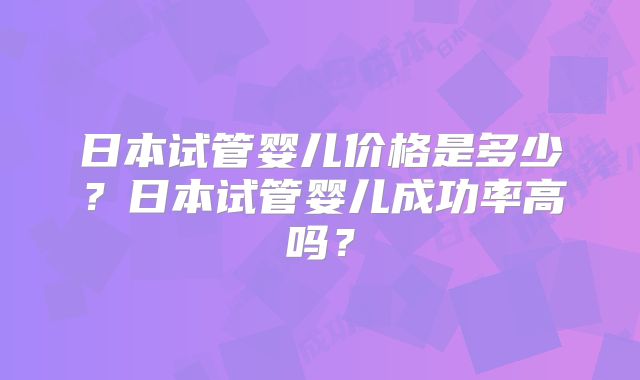 日本试管婴儿价格是多少？日本试管婴儿成功率高吗？