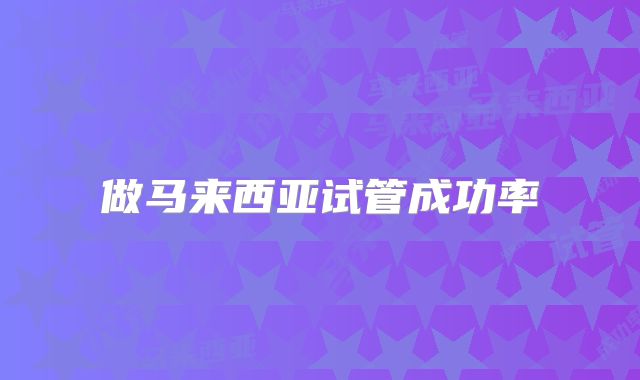 做马来西亚试管成功率