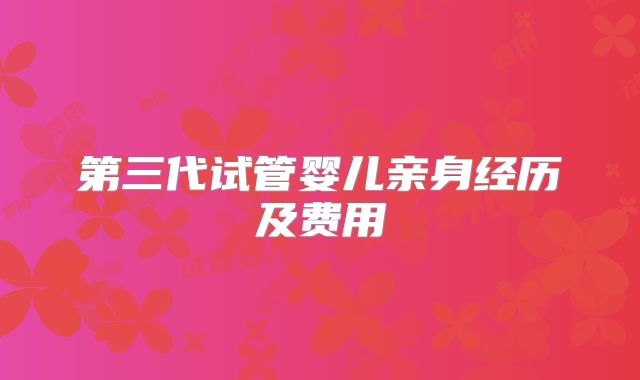 第三代试管婴儿亲身经历及费用