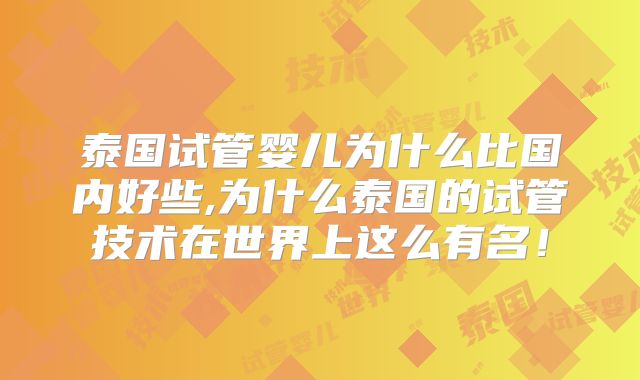 泰国试管婴儿为什么比国内好些,为什么泰国的试管技术在世界上这么有名！