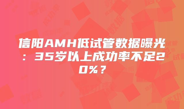 信阳AMH低试管数据曝光：35岁以上成功率不足20%？