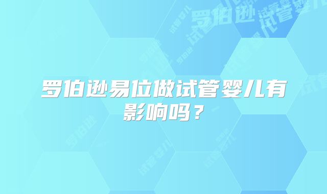 罗伯逊易位做试管婴儿有影响吗?