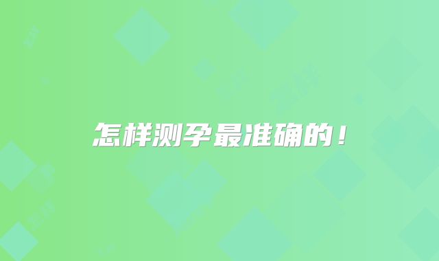 怎样测孕最准确的!