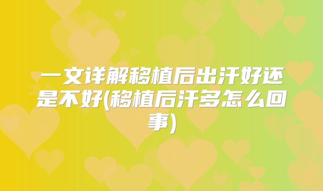 一文详解移植后出汗好还是不好(移植后汗多怎么回事)