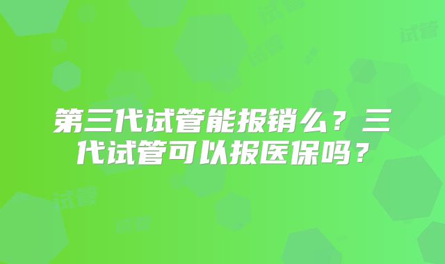 第三代试管能报销么？三代试管可以报医保吗？