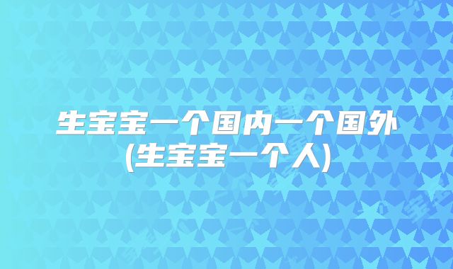 生宝宝一个国内一个国外(生宝宝一个人)