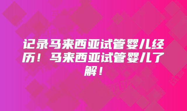 记录马来西亚试管婴儿经历！马来西亚试管婴儿了解！