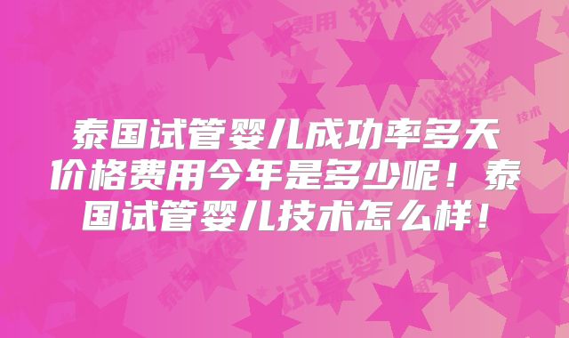 泰国试管婴儿成功率多天价格费用今年是多少呢！泰国试管婴儿技术怎么样！