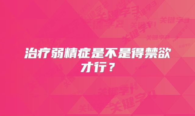 治疗弱精症是不是得禁欲才行？