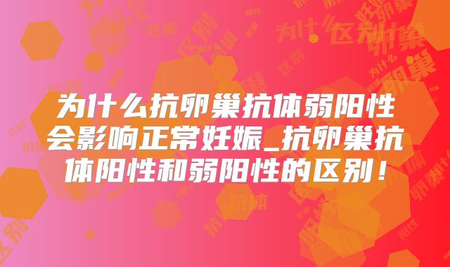 为什么抗卵巢抗体弱阳性会影响正常妊娠_抗卵巢抗体阳性和弱阳性的区别！