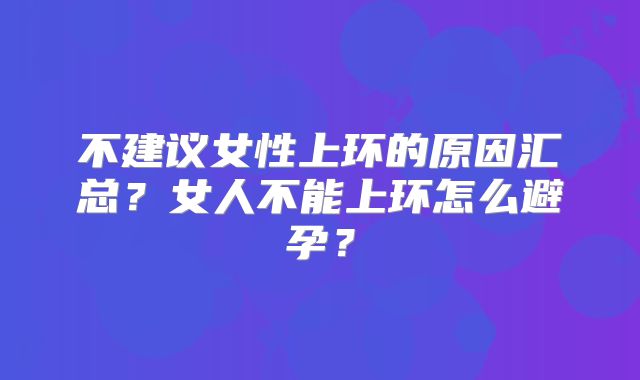不建议女性上环的原因汇总?女人不能上环怎么避孕?