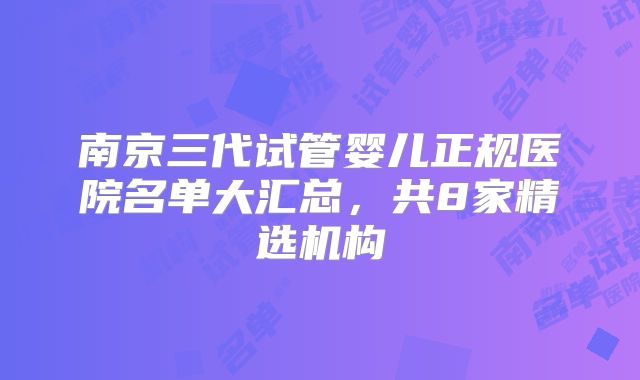 南京三代试管婴儿正规医院名单大汇总，共8家精选机构