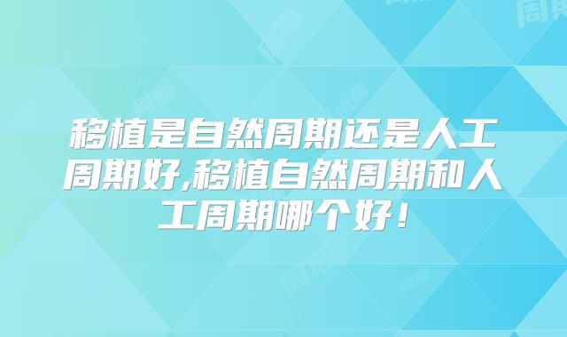 移植是自然周期还是人工周期好,移植自然周期和人工周期哪个好！