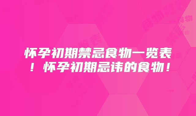 怀孕初期禁忌食物一览表！怀孕初期忌讳的食物！