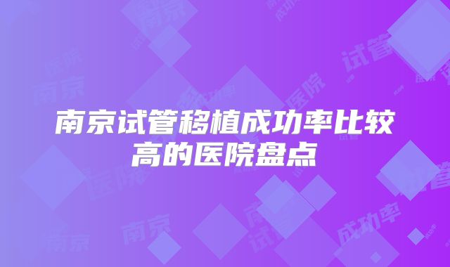 南京试管移植成功率比较高的医院盘点
