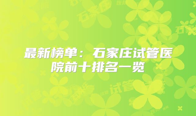 最新榜单：石家庄试管医院前十排名一览