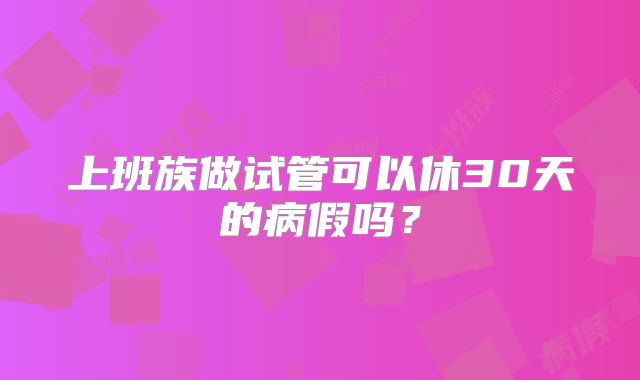 上班族做试管可以休30天的病假吗？