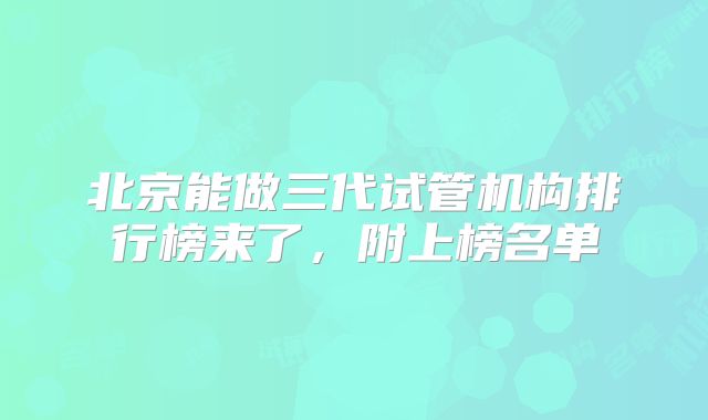 北京能做三代试管机构排行榜来了,附上榜名单