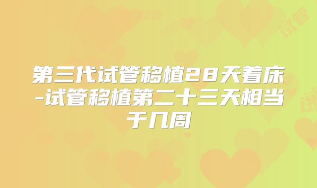 第三代试管移植28天着床-试管移植第二十三天相当于几周