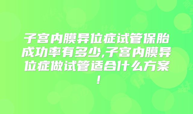 子宫内膜异位症试管保胎成功率有多少,子宫内膜异位症做试管适合什么方案！