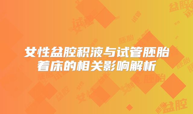 女性盆腔积液与试管胚胎着床的相关影响解析