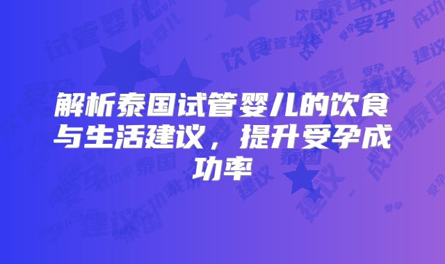 解析泰国试管婴儿的饮食与生活建议,提升受孕成功率