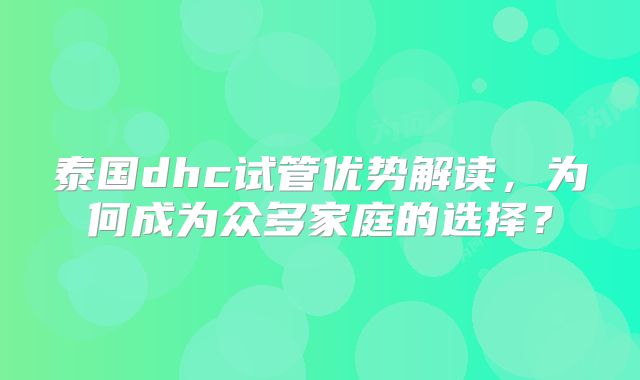 泰国dhc试管优势解读，为何成为众多家庭的选择？
