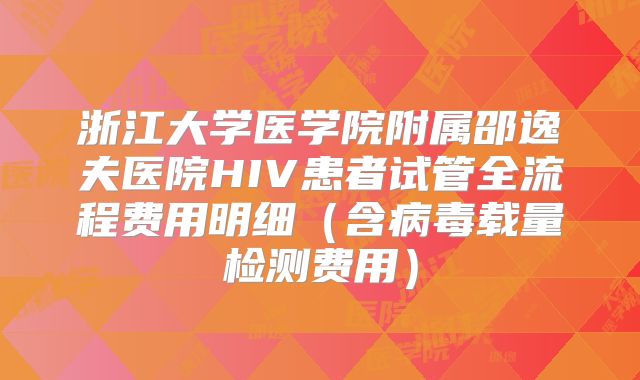 浙江大学医学院附属邵逸夫医院HIV患者试管全流程费用明细(含病毒载量检测费用)