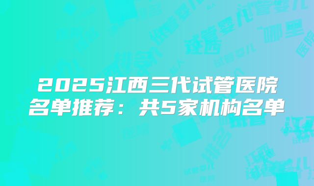 2025江西三代试管医院名单推荐：共5家机构名单