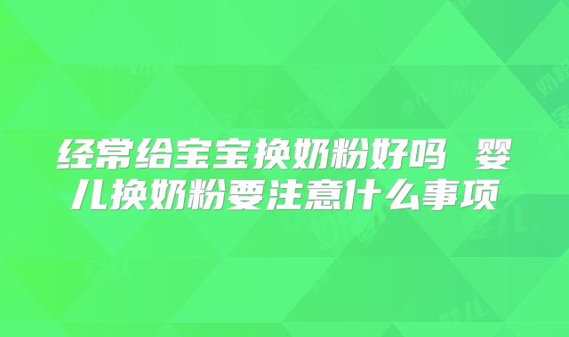 经常给宝宝换奶粉好吗 婴儿换奶粉要注意什么事项