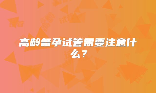 高龄备孕试管需要注意什么？