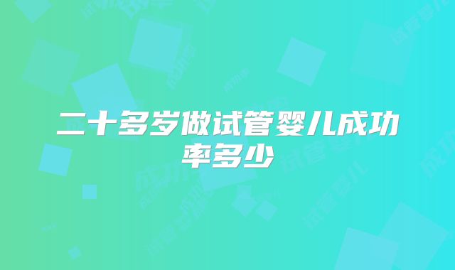 二十多岁做试管婴儿成功率多少