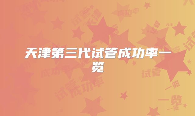 天津第三代试管成功率一览