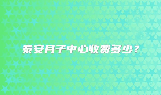 泰安月子中心收费多少？