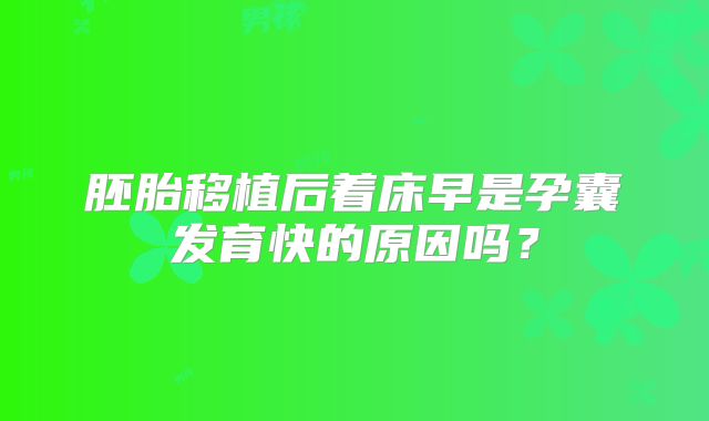 胚胎移植后着床早是孕囊发育快的原因吗？