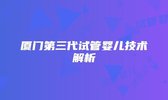 厦门第三代试管婴儿技术解析