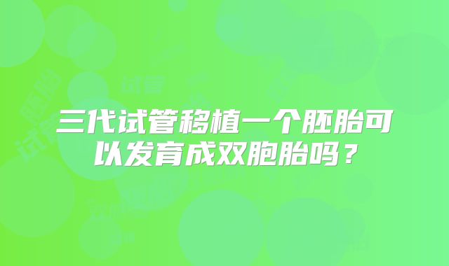 三代试管移植一个胚胎可以发育成双胞胎吗？