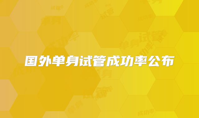 国外单身试管成功率公布