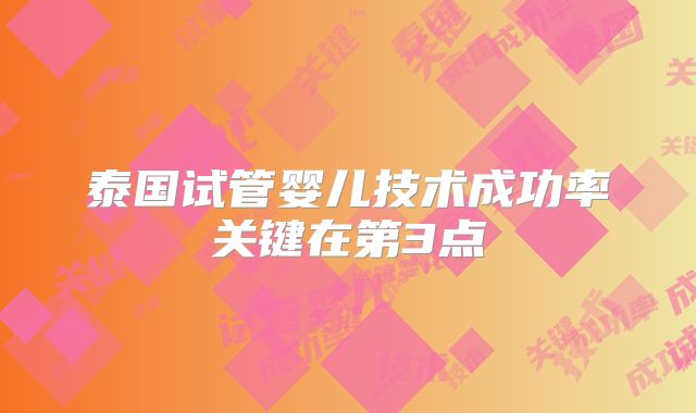 泰国试管婴儿技术成功率关键在第3点
