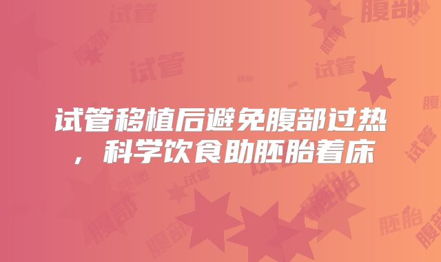 试管移植后避免腹部过热，科学饮食助胚胎着床