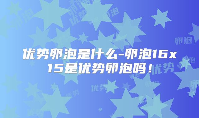 优势卵泡是什么-卵泡16x15是优势卵泡吗！