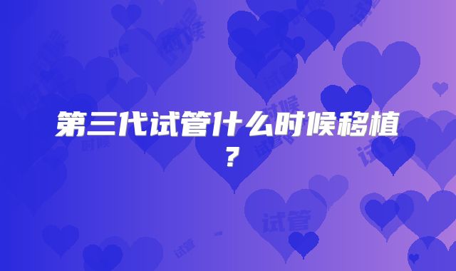 第三代试管什么时候移植？