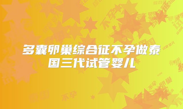 多囊卵巢综合征不孕做泰国三代试管婴儿