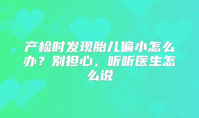 产检时发现胎儿偏小怎么办？别担心，听听医生怎么说