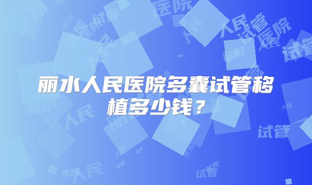 丽水人民医院多囊试管移植多少钱？