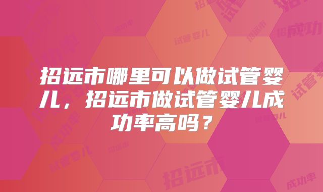 招远市哪里可以做试管婴儿，招远市做试管婴儿成功率高吗？