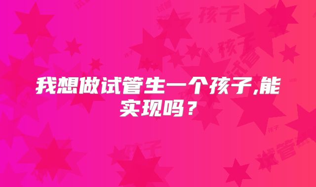 我想做试管生一个孩子,能实现吗?