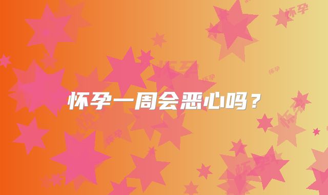 怀孕一周会恶心吗？